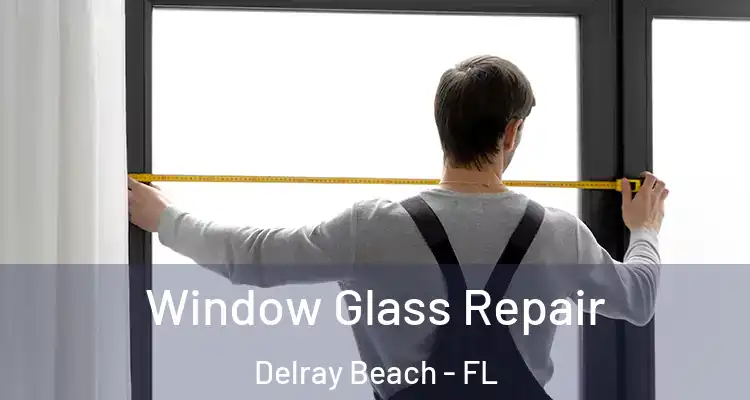  Window Glass Repair Delray Beach - FL